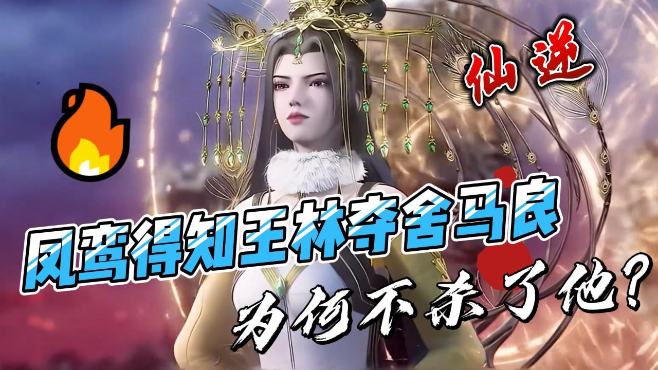 仙逆:凤鸾得知王林夺舍马良,为何不杀了他?