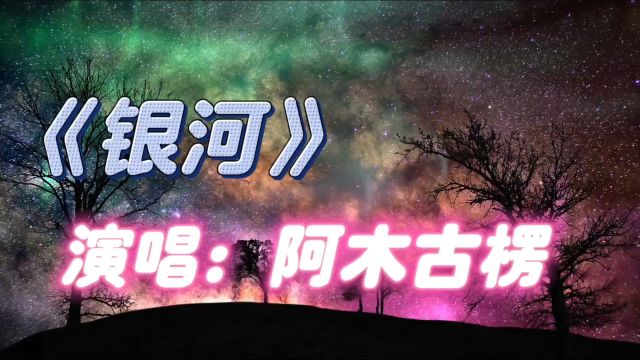 歌声太美了《银河》阿木古楞深情演绎,优美动听的歌曲,让人陶醉!