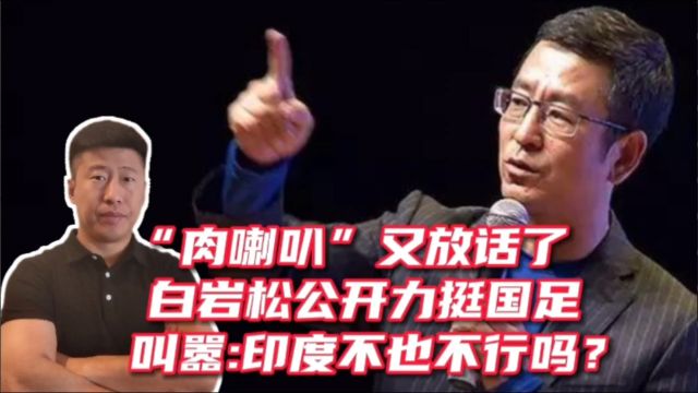 “肉喇叭”又放话了!白岩松力挺国足,叫嚣:印度不也不行吗?