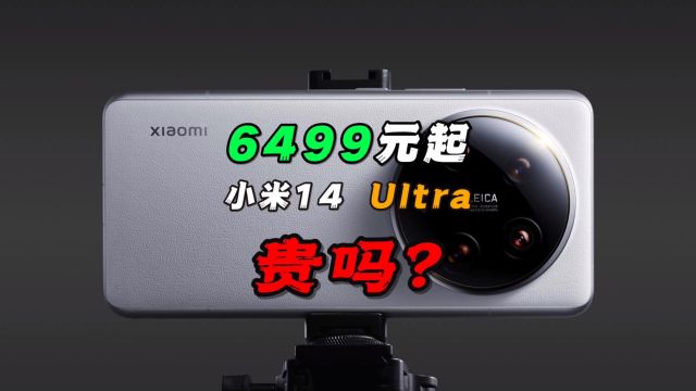 6499元起的小米14 Ultra,贵吗?