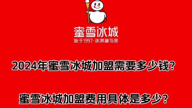 2024年蜜雪冰城加盟需要多少钱?加盟蜜雪冰城具体费用是多少?