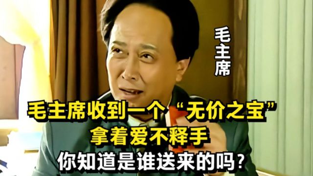 毛主席收到一个“无价之宝”,拿着爱不释手,你知道是谁送来的吗?