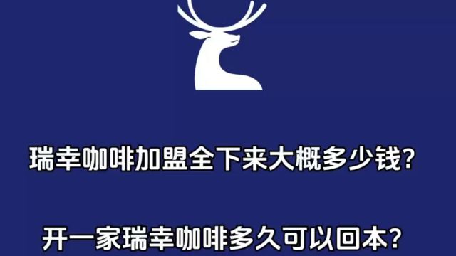 瑞幸咖啡加盟全下来大概多少钱?开一家瑞幸咖啡店多久可以回本?