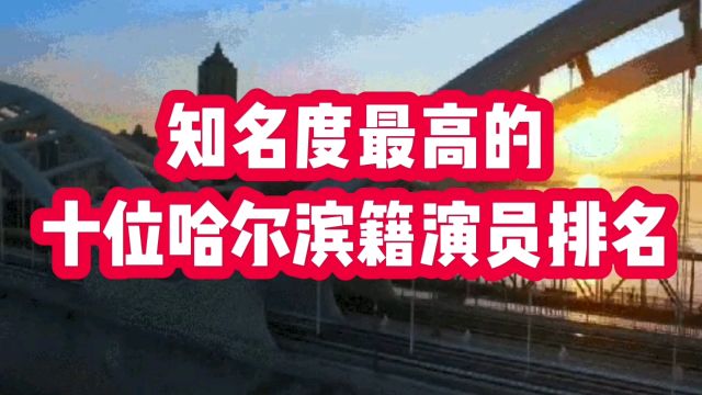 知名度最高的十位哈尔滨籍演员排名,你最喜欢谁