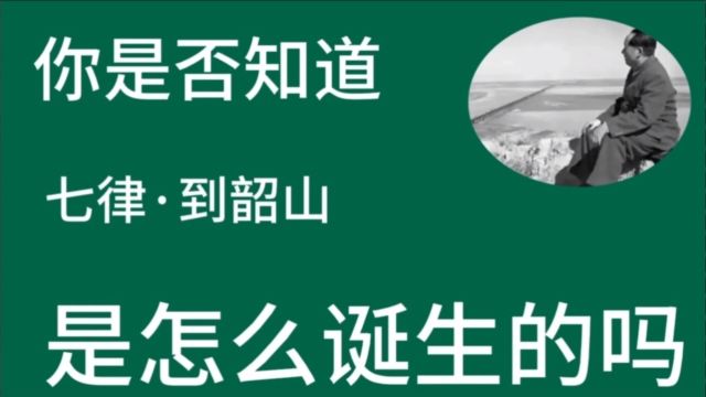 你是否知道 七律ⷮŠ到韶山 是怎么诞生的吗