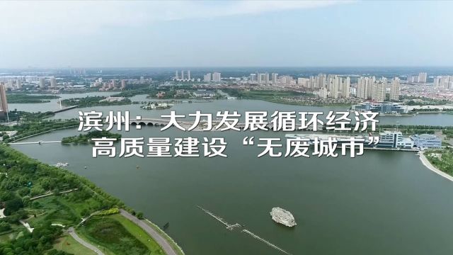 滨州:大力发展循环经济 高质量建设“无废城市”