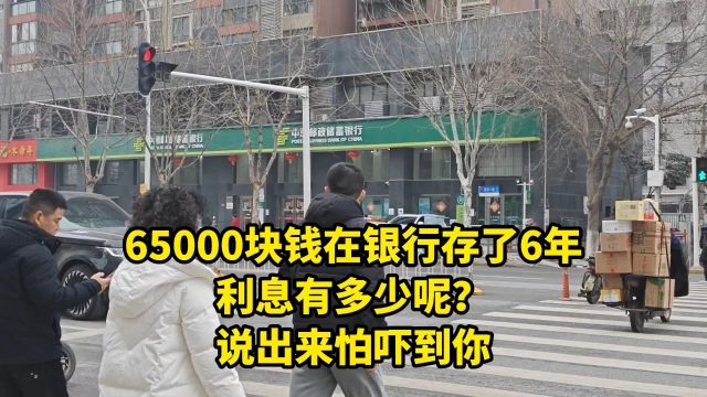 今天我去银行取钱,65000块钱存了6年利息有多少?说出来怕吓到你