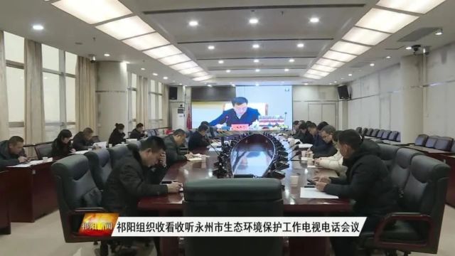 祁阳组织收看收听永州市生态环境保护工作电视电话会议