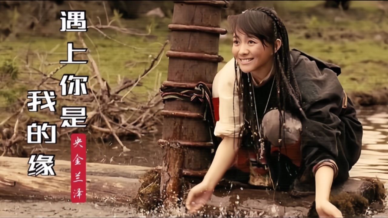 央金兰泽一首《遇上你是我的缘》让人心醉,天籁的嗓音,百听不厌