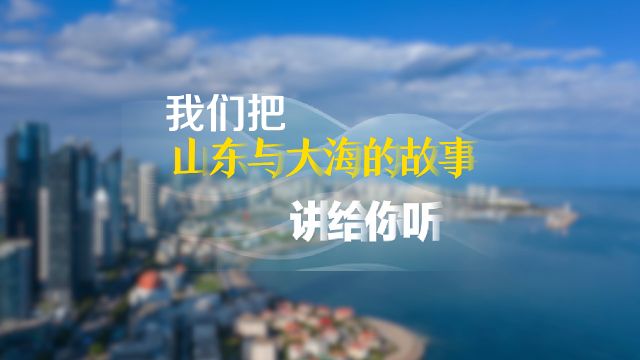 听,我们把山东与大海的故事讲给你听