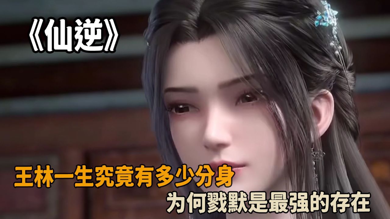 仙逆:王林一生究竟有多少分身?为何戮默是最强的存在?