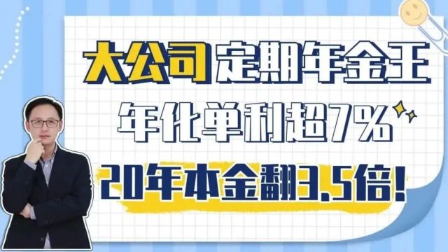 大公司定期年金王,年化单利超7%,20年本金翻3.5倍!