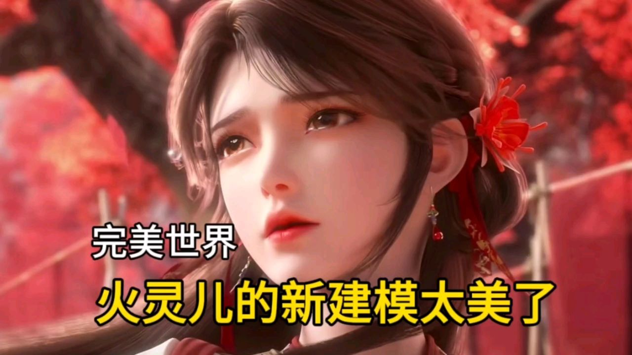 完美世界:火灵儿的新建模太美了,颜值吊打清漪