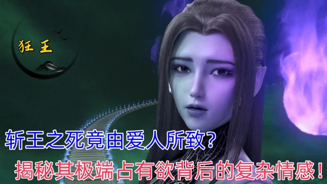 《狂王》:斩王之死竟由爱人所致?揭秘其极端占有欲背后的复杂情感!