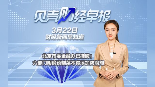 北京市委金融办已挂牌;六部门明确预制菜不得添加防腐剂