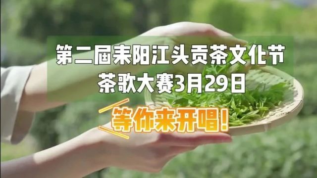 “茶”歌唱出幸福来——湖南省耒阳市第二届贡茶文化节之茶歌大赛将于3月29日开幕