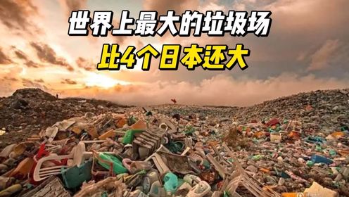 世界上最大的垃圾场，比4个日本还大，汇集了全球的垃圾