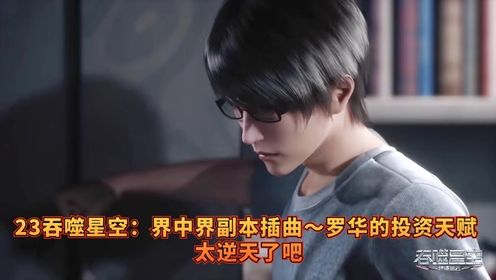 23吞噬星空:界中界副本插曲～罗华的投资天赋太逆天了吧