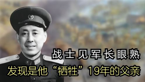 一：1951年小战士送炮弹见军长眼熟，意外发现是他“牺牲”19年的父亲.