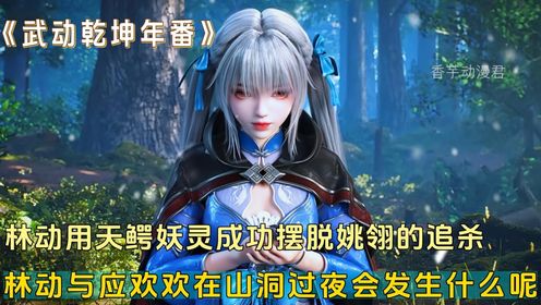 【武动乾坤年番-道宗篇】285:林动与应欢欢在山洞内过夜会发生什么呢