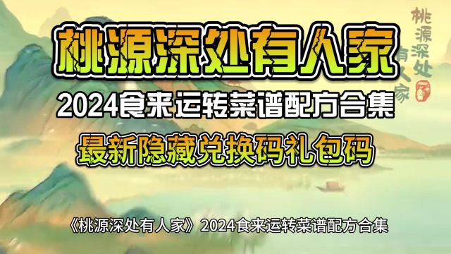 《桃源深处有人家》2024食来运转菜谱配方合集,附最新隐藏兑换码礼包码