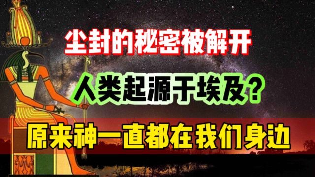 人类竟起源于埃及?尘封的秘密被解开,原来神一直都在!