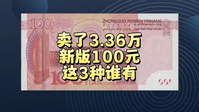 卖了3.36万,新版100元纸币,谁有这3种?