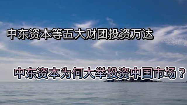 中东资本等五大财团投资万达,中东资本为何大举投资中国市场?