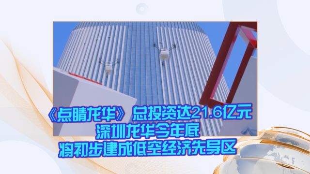 《点睛龙华》总投资达21.6亿元 深圳龙华今年底将初步建成低空经济先导区