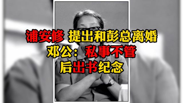 浦安修 提出和彭总离婚申请.邓公:私事不管!