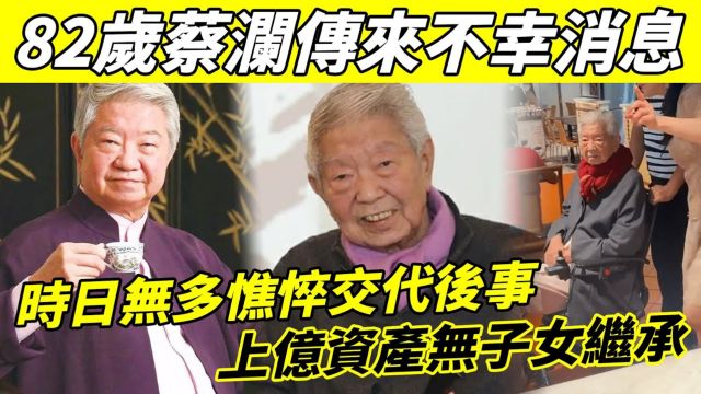 82岁蔡澜传来不幸消息! 已证实无法挽救,时日不多憔悴交代后事,上亿资产无子女继承,遗愿清单看哭众人!