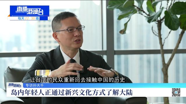 专访孙大千:岛内年轻人正通过新兴文化方式了解大陆