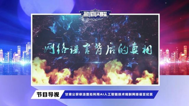 【警徽闪耀】《网络谣言背后的真相》——甘肃公安依法查处利用AI人工智能技术炮制网络谣言纪实