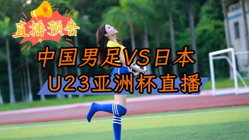 2024亚洲杯U23：中国男足VS日本(在线免费观看比赛)