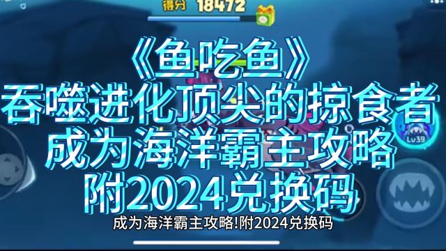 【鱼吃鱼】吞噬进化顶尖的掠食者,成为海洋霸主攻略!附2024兑换码