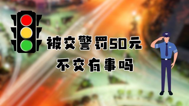 被交警罚50元不交有事吗?潜在后果你得知道