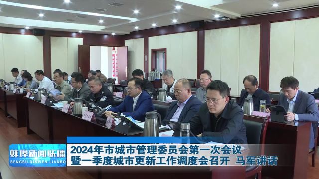 2024年市城市管理委员会第一次会议暨一季度城市更新工作调度会召开 马军讲话