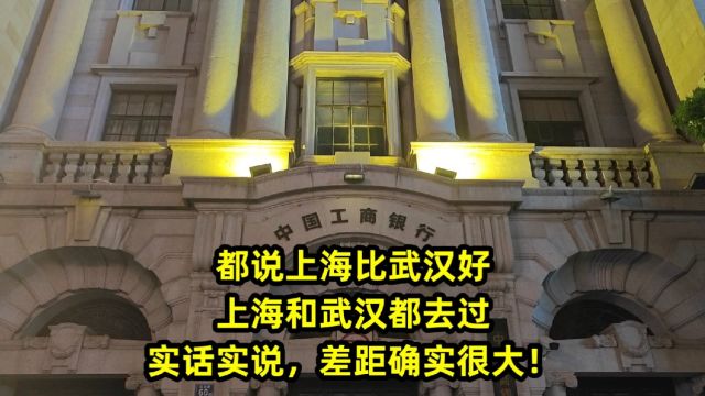 都说上海比武汉好,上海和武汉都去过,实话实说,差距确实很大!