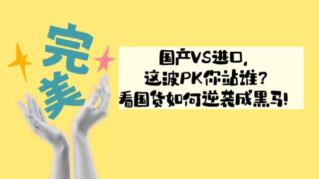 国产VS进口,这波PK你站谁?看国货如何逆袭成黑马!