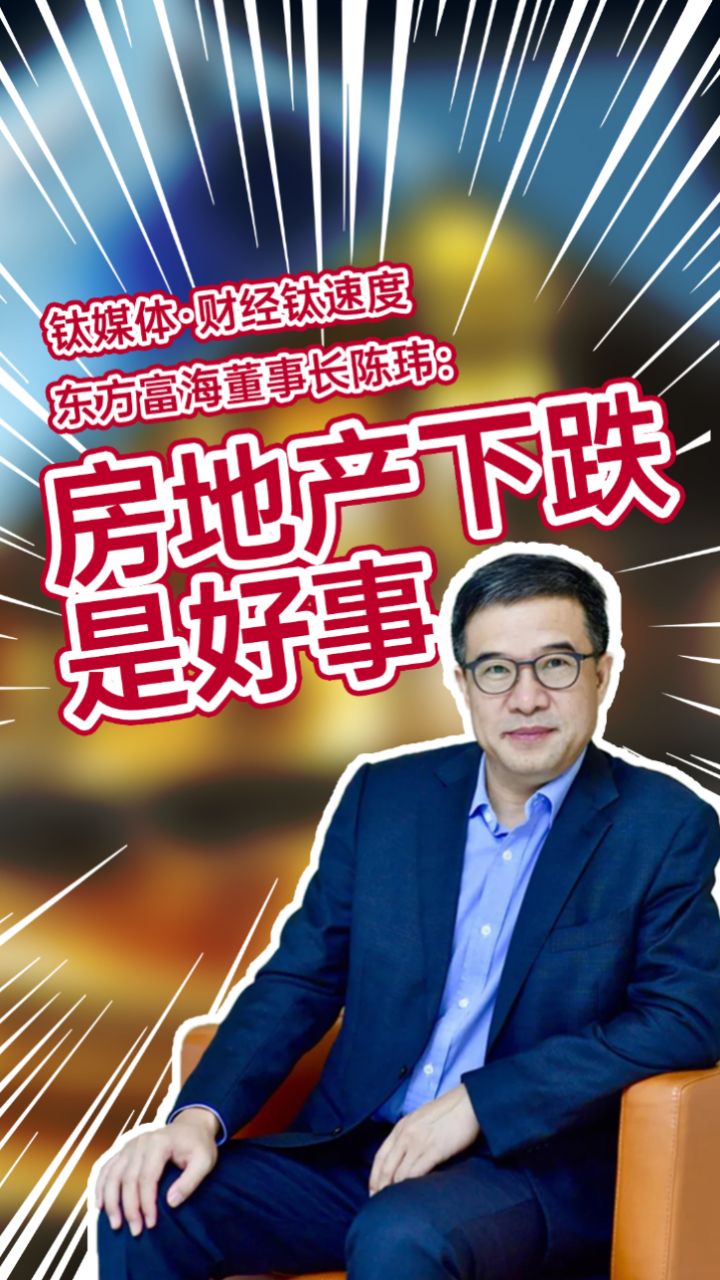 东方富海董事长陈玮:房地产下跌是好事,房地产吸走了大部分的钱