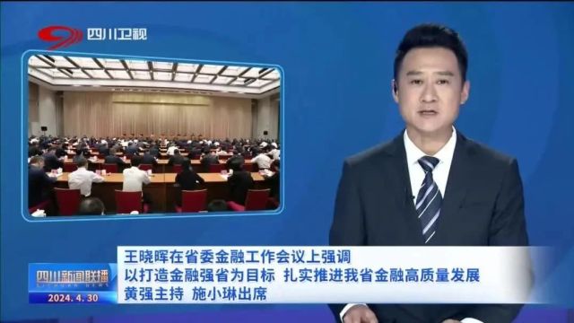 四川要闻丨王晓晖在省委金融工作会议上强调 以打造金融强省为目标 扎实推进我省金融高质量发展 黄强主持 施小琳出席