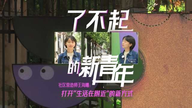 了不起的新青年|社区营造师王海曦:打开“生活在附近”的新方式