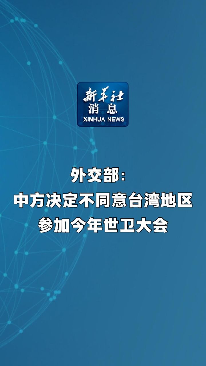新华社消息|外交部:中方决定不同意台湾地区参加今年世卫大会