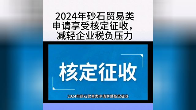 2024年砂石贸易类申请享受核定征收,减轻企业税负压力