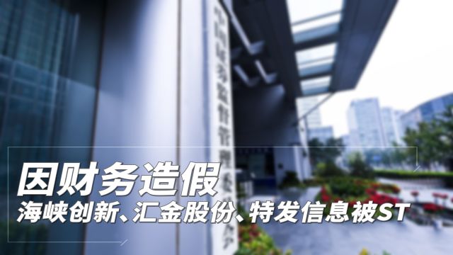 因财务造假,海峡创新、汇金股份、特发信息被ST