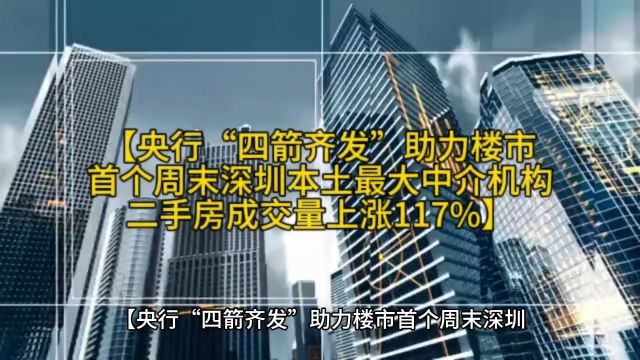 【央行“四箭齐发”助力楼市首个周末深圳本土最大中介机构二手房成交量上涨117%】