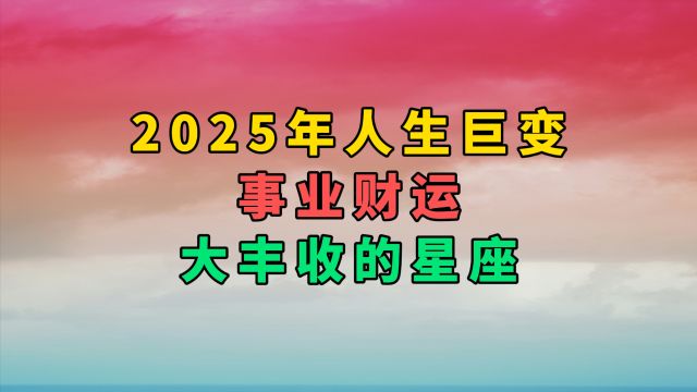 2025年人生巨变,事业财运大丰收的星座