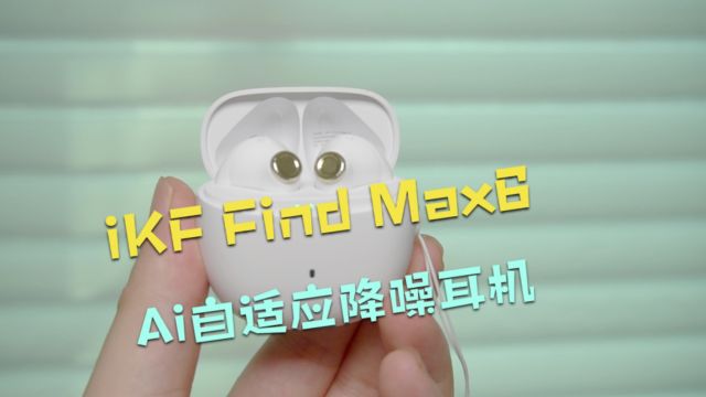 iKF Find Max6 Ai自适应降噪耳机测评:平价降噪耳机首选