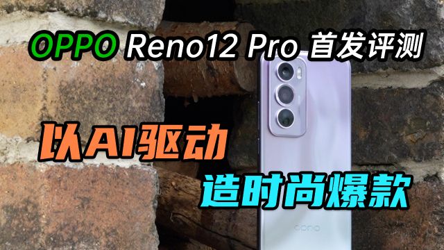 OPPO Reno12 Pro首发评测:以AI驱动、造时尚爆款