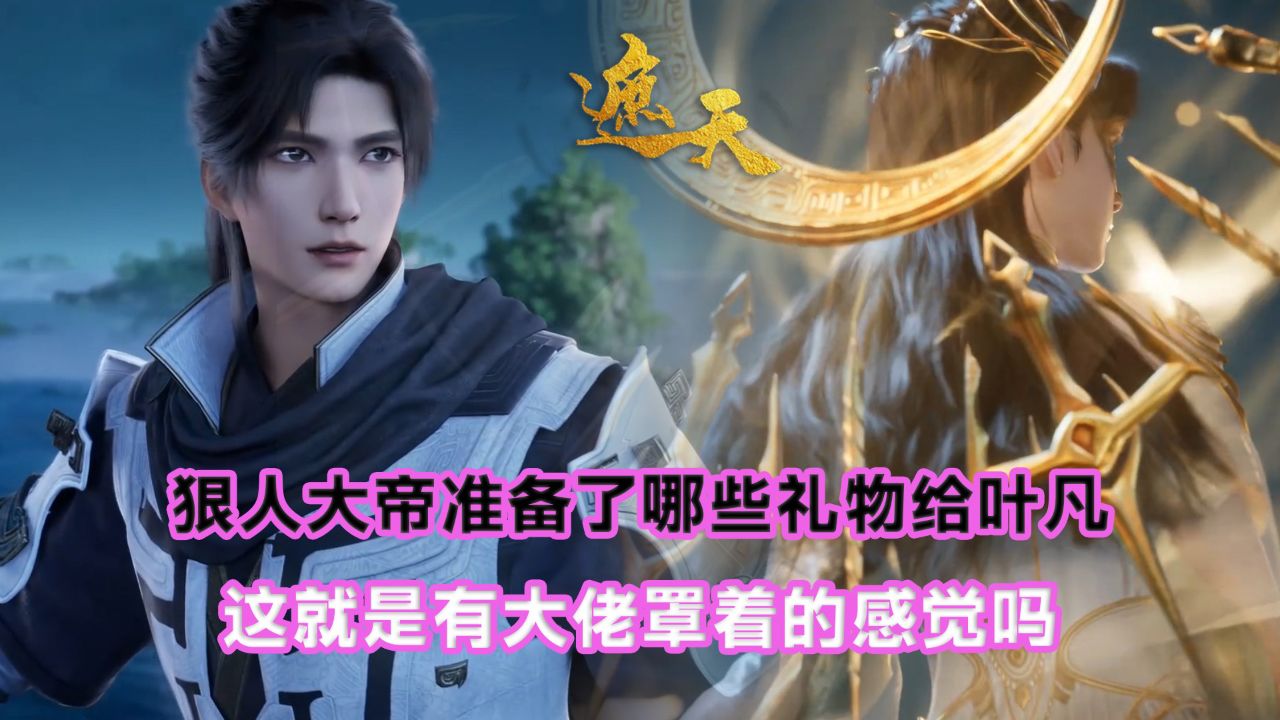 遮天:狠人大帝准备了哪些礼物给叶凡?这就是有大佬罩着的感觉吗?